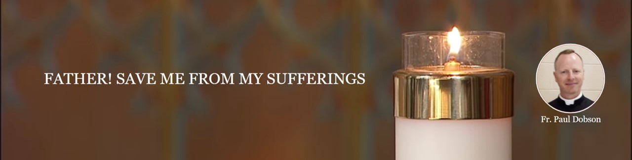 FATHER! SAVE ME FROM MY SUFFERINGS